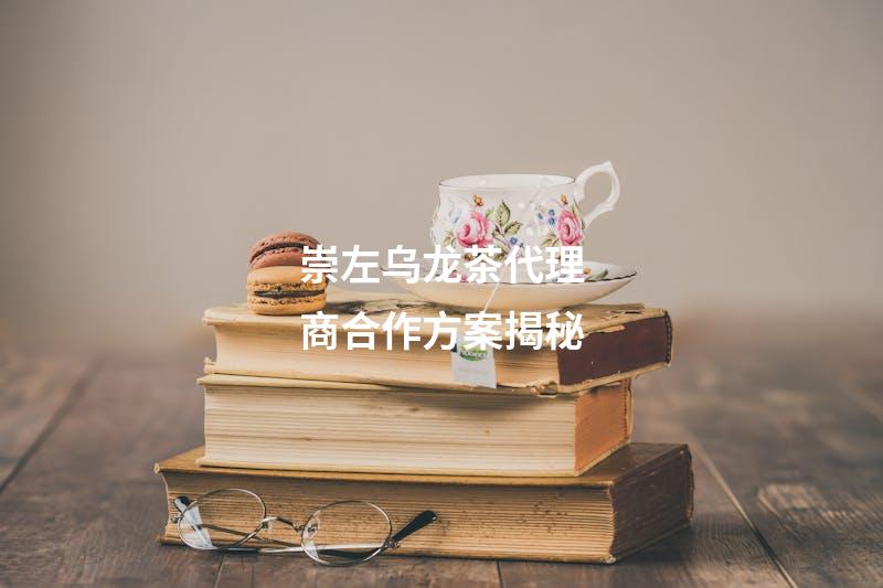 崇左乌龙茶代理商合作方案揭秘