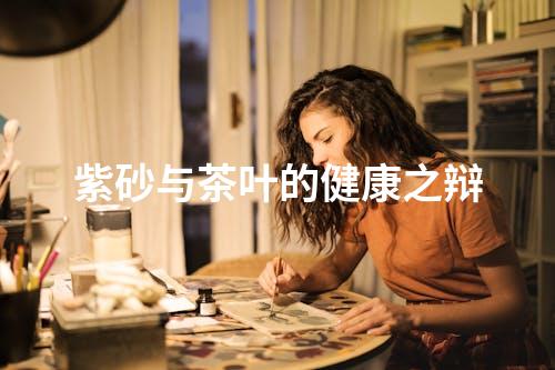 紫砂与茶叶的健康之辩