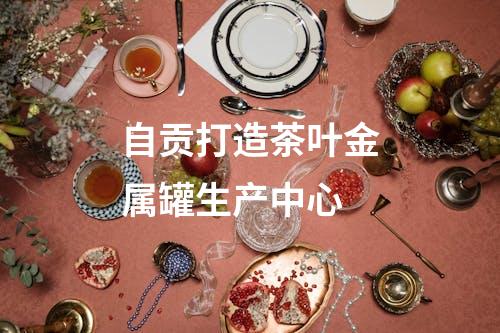 自贡打造茶叶金属罐生产中心