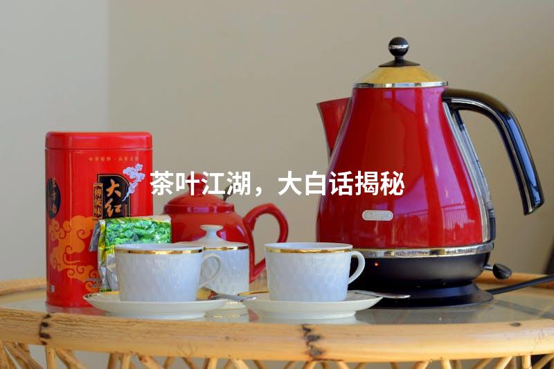 茶叶江湖，大白话揭秘