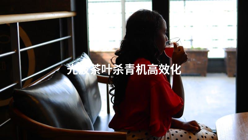 光波茶叶杀青机高效化