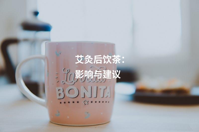 艾灸后饮茶：影响与建议